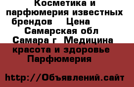  Косметика и парфюмерия известных брендов  › Цена ­ 250 - Самарская обл., Самара г. Медицина, красота и здоровье » Парфюмерия   